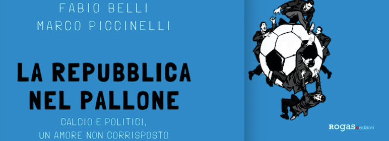 In libreria La Repubblica nel Pallone (Rogas Edizioni) | Storia del rapporto (difficile) tra calcio e politici in Italia